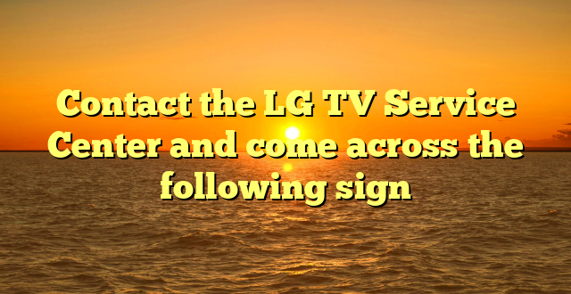 Contact the LG TV Service Center and come across the following sign