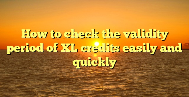 How to check the validity period of XL credits easily and quickly